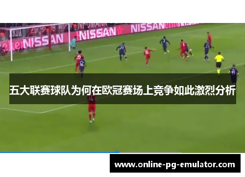 五大联赛球队为何在欧冠赛场上竞争如此激烈分析