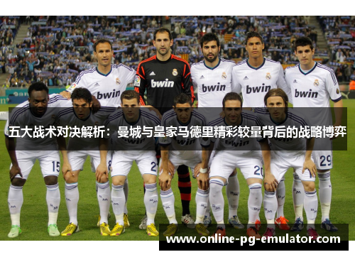 五大战术对决解析：曼城与皇家马德里精彩较量背后的战略博弈