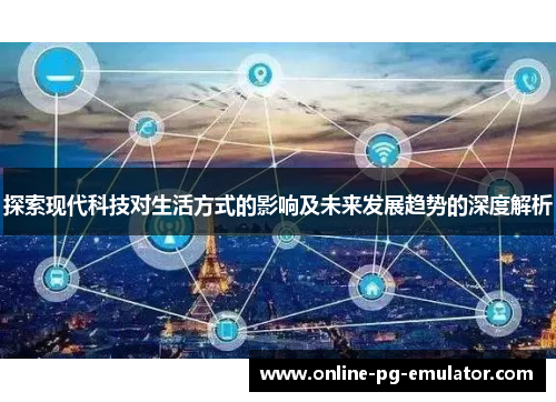探索现代科技对生活方式的影响及未来发展趋势的深度解析