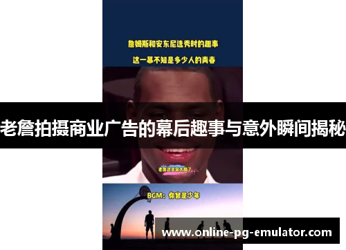 老詹拍摄商业广告的幕后趣事与意外瞬间揭秘