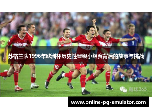 苏格兰队1996年欧洲杯历史性晋级小组赛背后的故事与挑战