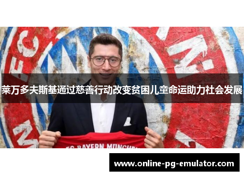 莱万多夫斯基通过慈善行动改变贫困儿童命运助力社会发展