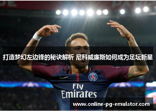 打造梦幻左边锋的秘诀解析 尼科威廉斯如何成为足坛新星