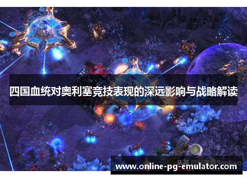 四国血统对奥利塞竞技表现的深远影响与战略解读