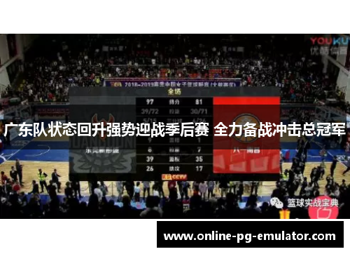 广东队状态回升强势迎战季后赛 全力备战冲击总冠军
