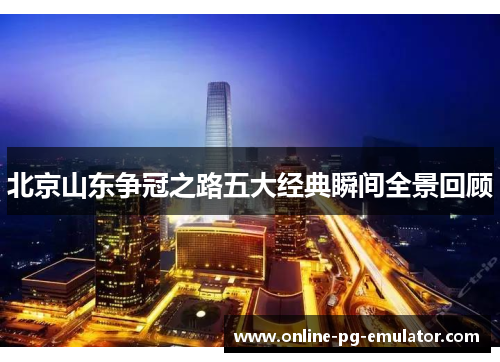 北京山东争冠之路五大经典瞬间全景回顾