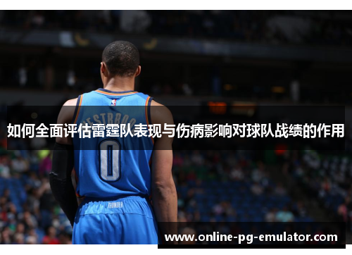 如何全面评估雷霆队表现与伤病影响对球队战绩的作用