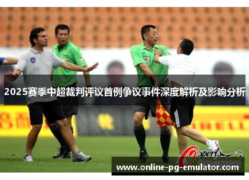 2025赛季中超裁判评议首例争议事件深度解析及影响分析