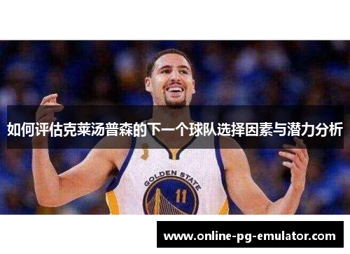 如何评估克莱汤普森的下一个球队选择因素与潜力分析