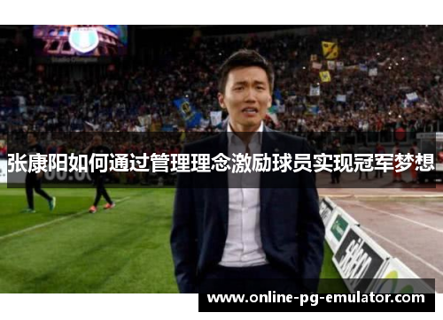 张康阳如何通过管理理念激励球员实现冠军梦想