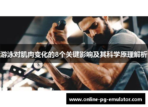 游泳对肌肉变化的8个关键影响及其科学原理解析