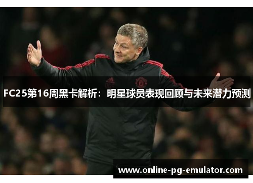 FC25第16周黑卡解析：明星球员表现回顾与未来潜力预测