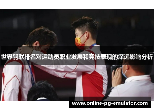 世界羽联排名对运动员职业发展和竞技表现的深远影响分析