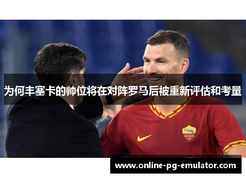 为何丰塞卡的帅位将在对阵罗马后被重新评估和考量
