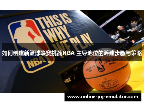 如何创建新篮球联赛挑战NBA 主导地位的筹建步骤与策略