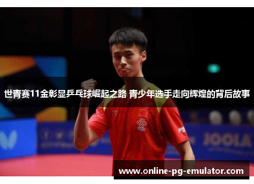 世青赛11金彰显乒乓球崛起之路 青少年选手走向辉煌的背后故事