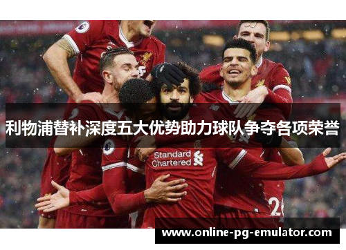 利物浦替补深度五大优势助力球队争夺各项荣誉