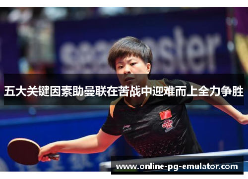 五大关键因素助曼联在苦战中迎难而上全力争胜