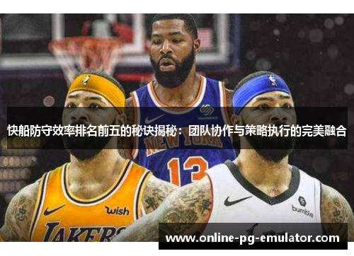 快船防守效率排名前五的秘诀揭秘：团队协作与策略执行的完美融合