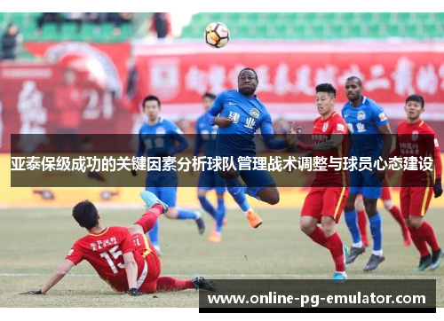 亚泰保级成功的关键因素分析球队管理战术调整与球员心态建设