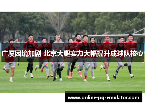 广厦困境加剧 北京大腿实力大幅提升成球队核心