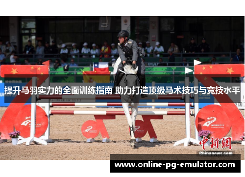 提升马羽实力的全面训练指南 助力打造顶级马术技巧与竞技水平