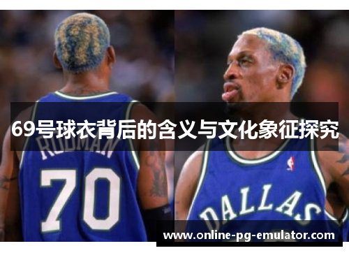69号球衣背后的含义与文化象征探究