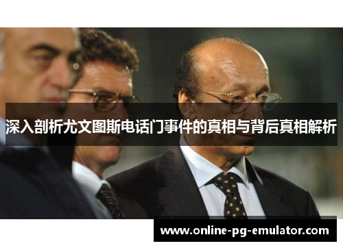 深入剖析尤文图斯电话门事件的真相与背后真相解析
