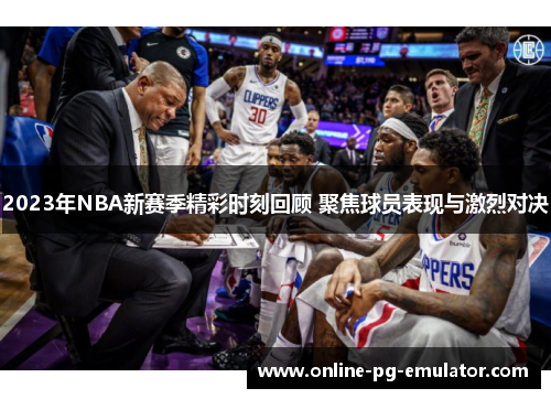 2023年NBA新赛季精彩时刻回顾 聚焦球员表现与激烈对决