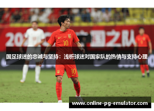 国足球迷的忠诚与坚持：浅析球迷对国家队的热情与支持心理
