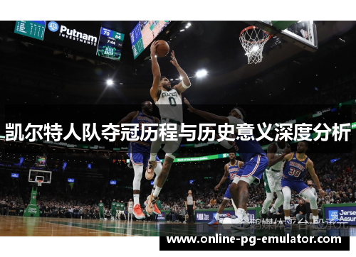 凯尔特人队夺冠历程与历史意义深度分析