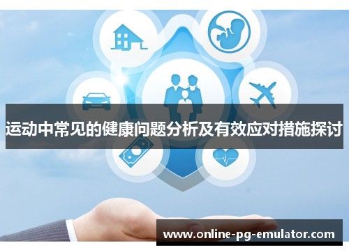 运动中常见的健康问题分析及有效应对措施探讨 运动中常见的健康问题分析及有效应对措施探讨