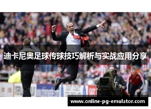 迪卡尼奥足球传球技巧解析与实战应用分享 迪卡尼奥足球传球技巧解析与实战应用分享