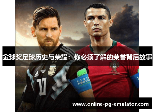 金球奖足球历史与荣耀:你必须了解的荣誉背后故事 金球奖足球历史与荣耀:你必须了解的荣誉背后故事