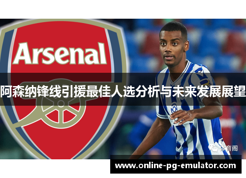 阿森纳锋线引援最佳人选分析与未来发展展望 阿森纳锋线引援最佳人选分析与未来发展展望