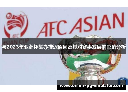 与2023年亚洲杯举办推迟原因及其对赛事发展的影响分析 与2023年亚洲杯举办推迟原因及其对赛事发展的影响分析
