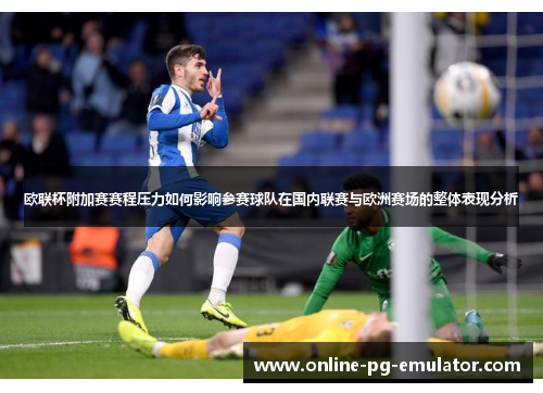 欧联杯附加赛赛程压力如何影响参赛球队在国内联赛与欧洲赛场的整体表现分析
