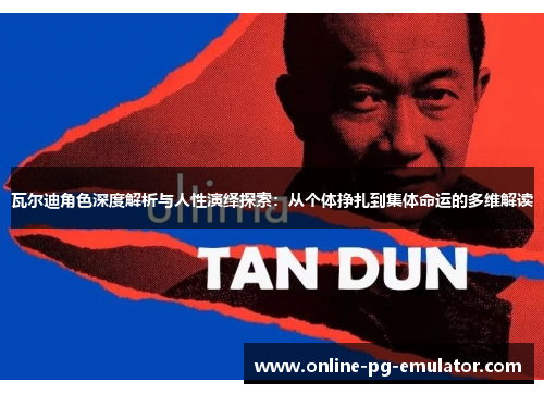 瓦尔迪角色深度解析与人性演绎探索:从个体挣扎到集体命运的多维解读 瓦尔迪角色深度解析与人性演绎探索:从个体挣扎到集体命运的多维解读