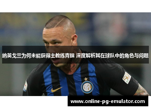 纳英戈兰为何未能获得主教练青睐 深度解析其在球队中的角色与问题 纳英戈兰为何未能获得主教练青睐 深度解析其在球队中的角色与问题
