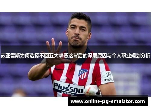 苏亚雷斯为何选择不回五大联赛这背后的深层原因与个人职业规划分析 苏亚雷斯为何选择不回五大联赛这背后的深层原因与个人职业规划分析