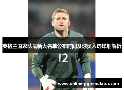 英格兰国家队最新大名单公布时间及球员入选详细解析