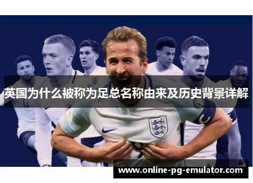 英国为什么被称为足总名称由来及历史背景详解