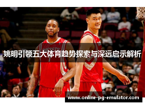 姚明引领五大体育趋势探索与深远启示解析
