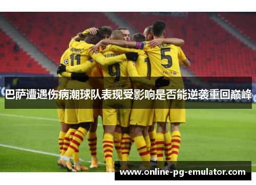 巴萨遭遇伤病潮球队表现受影响是否能逆袭重回巅峰