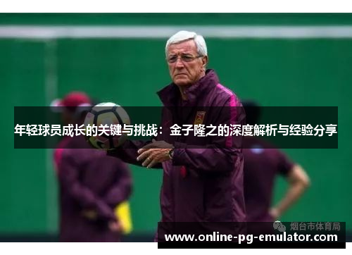 年轻球员成长的关键与挑战：金子隆之的深度解析与经验分享