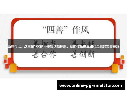当然可以，这里是100条不重复创意标题，帮助你拓展思路和灵感的宝贵资源