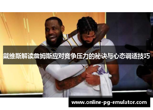 戴维斯解读詹姆斯应对竞争压力的秘诀与心态调适技巧