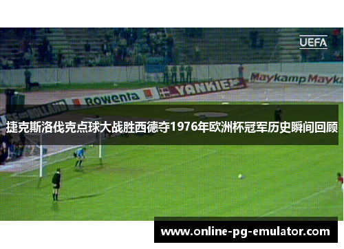 捷克斯洛伐克点球大战胜西德夺1976年欧洲杯冠军历史瞬间回顾 捷克斯洛伐克点球大战胜西德夺1976年欧洲杯冠军历史瞬间回顾