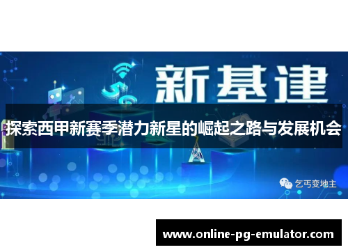 探索西甲新赛季潜力新星的崛起之路与发展机会 探索西甲新赛季潜力新星的崛起之路与发展机会