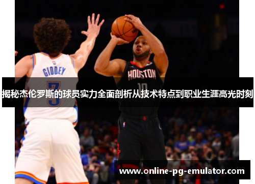 揭秘杰伦罗斯的球员实力全面剖析从技术特点到职业生涯高光时刻 揭秘杰伦罗斯的球员实力全面剖析从技术特点到职业生涯高光时刻